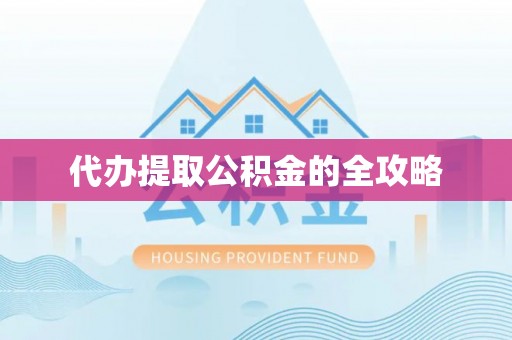 郁南代办提取公积金的全攻略