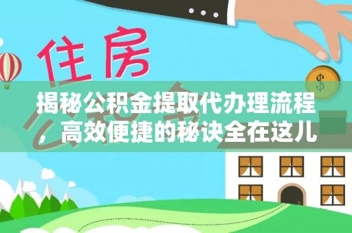 郁南揭秘公积金提取代办理流程，高效便捷的秘诀全在这儿