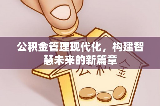 郁南公积金管理现代化，构建智慧未来的新篇章