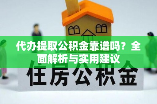 郁南代办提取公积金靠谱吗？全面解析与实用建议