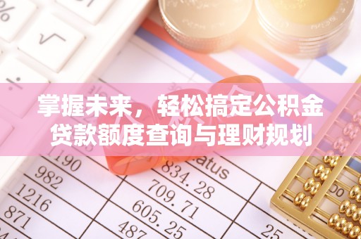 郁南掌握未来，轻松搞定公积金贷款额度查询与理财规划