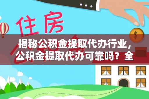郁南揭秘公积金提取代办行业，公积金提取代办可靠吗？全面解析与风险规避