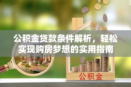郁南公积金贷款条件解析，轻松实现购房梦想的实用指南