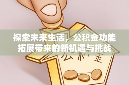 郁南探索未来生活，公积金功能拓展带来的新机遇与挑战
