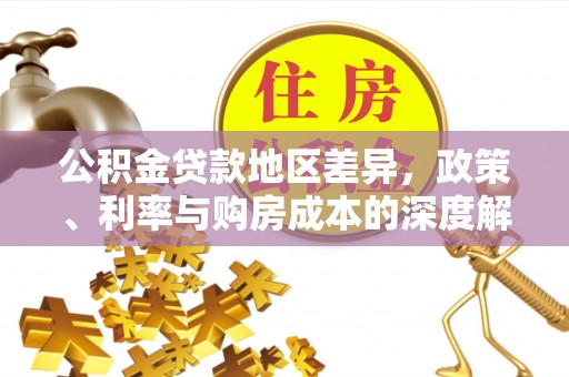 郁南公积金贷款地区差异，政策、利率与购房成本的深度解析