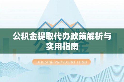 郁南公积金提取代办政策解析与实用指南