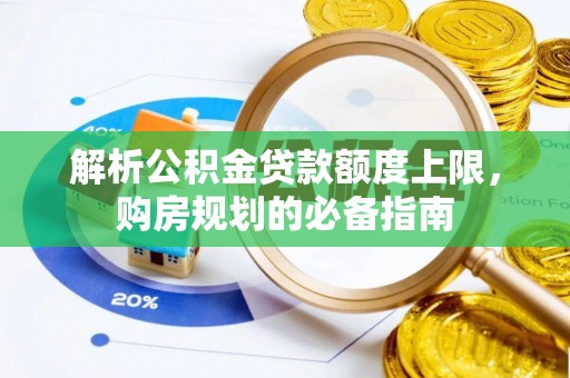 郁南解析公积金贷款额度上限，购房规划的必备指南