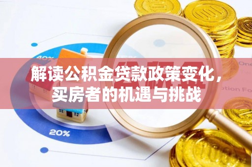 郁南解读公积金贷款政策变化，买房者的机遇与挑战