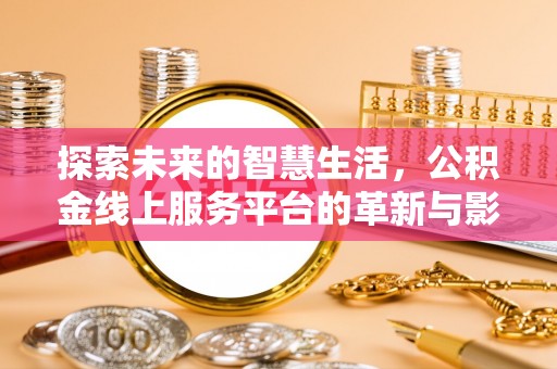 郁南探索未来的智慧生活，公积金线上服务平台的革新与影响