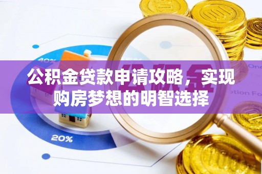 郁南公积金贷款申请攻略，实现购房梦想的明智选择
