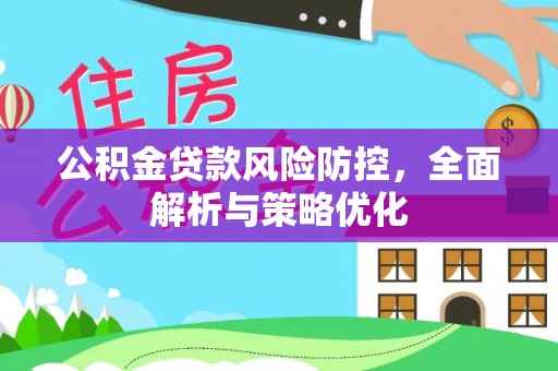 郁南公积金贷款风险防控，全面解析与策略优化