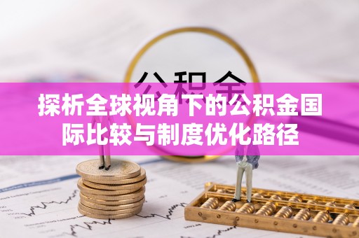郁南探析全球视角下的公积金国际比较与制度优化路径