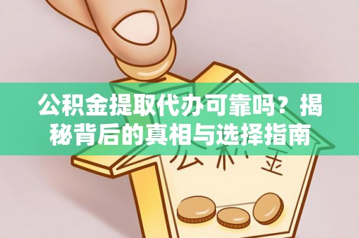 郁南公积金提取代办可靠吗？揭秘背后的真相与选择指南