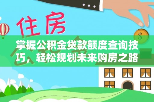 郁南掌握公积金贷款额度查询技巧，轻松规划未来购房之路