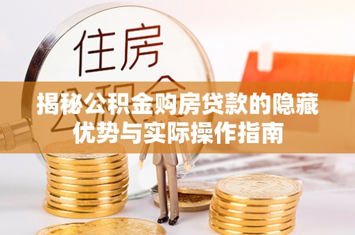 郁南揭秘公积金购房贷款的隐藏优势与实际操作指南