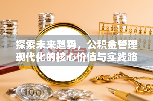郁南探索未来趋势，公积金管理现代化的核心价值与实践路径