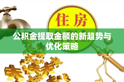 郁南公积金提取金额的新趋势与优化策略
