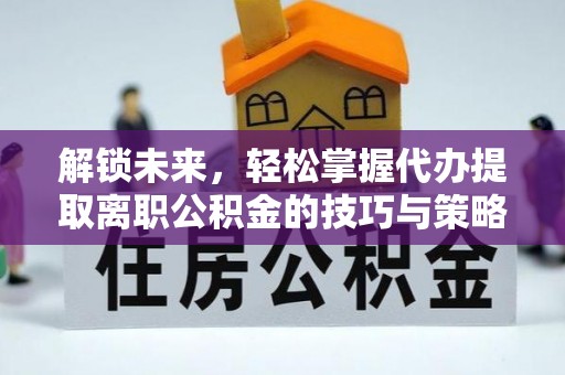 郁南解锁未来，轻松掌握代办提取离职公积金的技巧与策略
