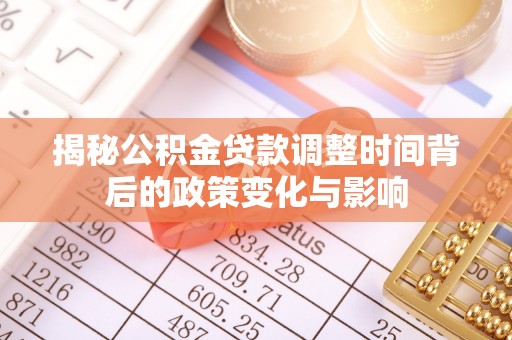 郁南揭秘公积金贷款调整时间背后的政策变化与影响
