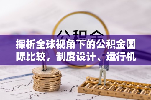 郁南探析全球视角下的公积金国际比较，制度设计、运行机制与未来趋势