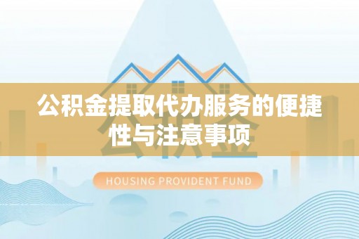 郁南公积金提取代办服务的便捷性与注意事项