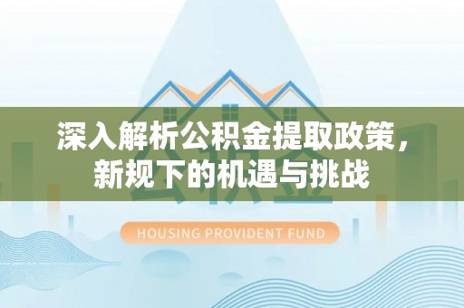 郁南深入解析公积金提取政策，新规下的机遇与挑战