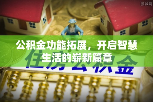 郁南公积金功能拓展，开启智慧生活的崭新篇章
