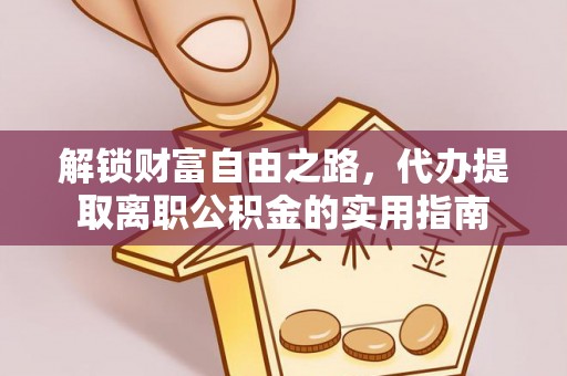 郁南解锁财富自由之路，代办提取离职公积金的实用指南