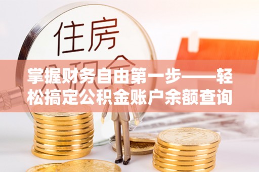 郁南掌握财务自由第一步——轻松搞定公积金账户余额查询的方法与技巧