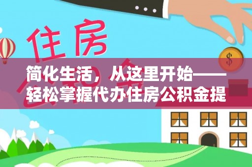 郁南简化生活，从这里开始——轻松掌握代办住房公积金提取全流程