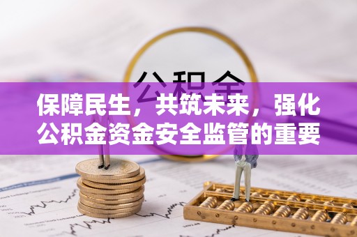 郁南保障民生，共筑未来，强化公积金资金安全监管的重要性