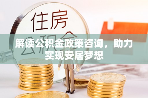 郁南解读公积金政策咨询，助力实现安居梦想