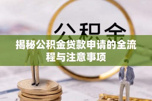郁南揭秘公积金贷款申请的全流程与注意事项