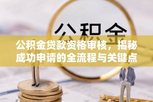 郁南公积金贷款资格审核，揭秘成功申请的全流程与关键点