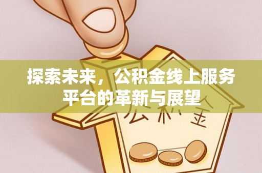 郁南探索未来，公积金线上服务平台的革新与展望