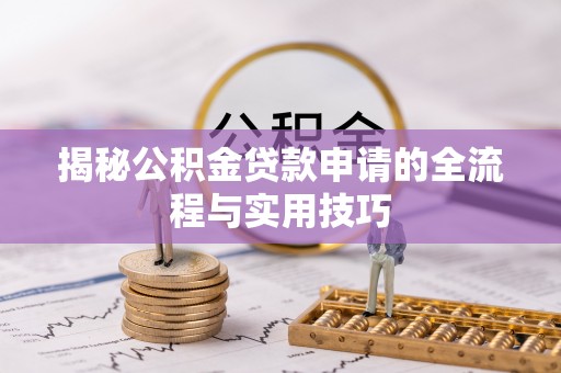郁南揭秘公积金贷款申请的全流程与实用技巧