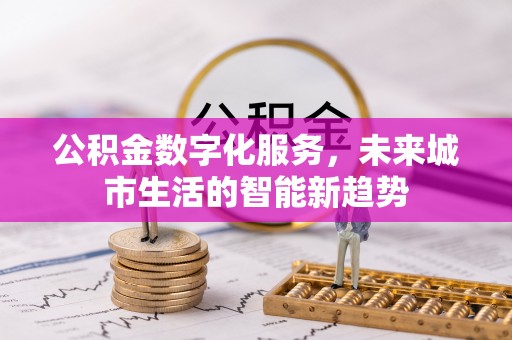 郁南公积金数字化服务，未来城市生活的智能新趋势