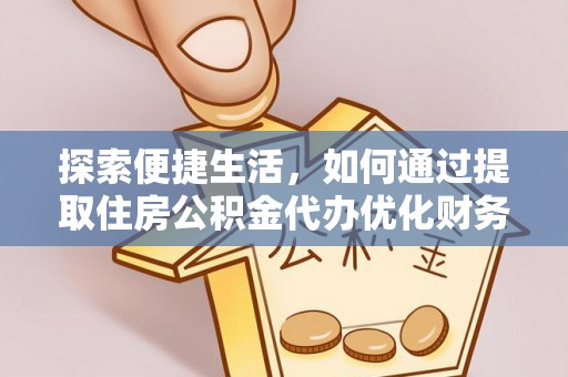 郁南探索便捷生活，如何通过提取住房公积金代办优化财务规划