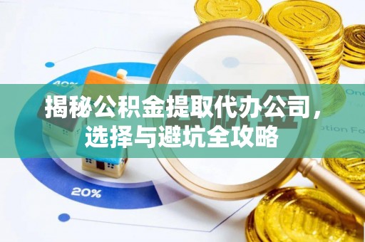 郁南揭秘公积金提取代办公司，选择与避坑全攻略