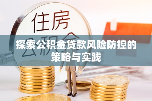 郁南探索公积金贷款风险防控的策略与实践