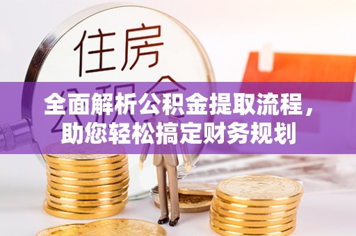 郁南全面解析公积金提取流程，助您轻松搞定财务规划