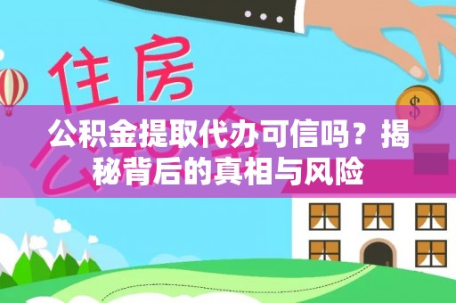 郁南公积金提取代办可信吗？揭秘背后的真相与风险
