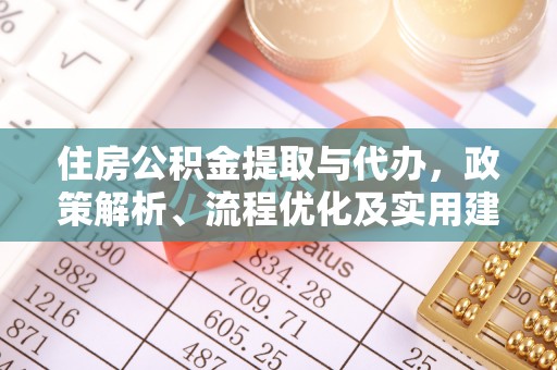郁南住房公积金提取与代办，政策解析、流程优化及实用建议