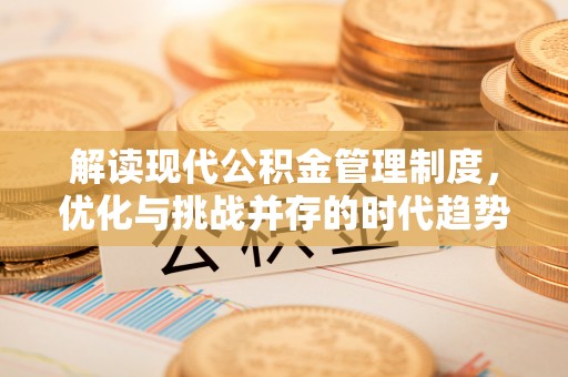郁南解读现代公积金管理制度，优化与挑战并存的时代趋势