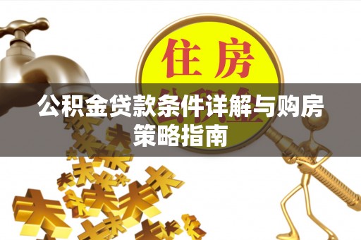 郁南公积金贷款条件详解与购房策略指南