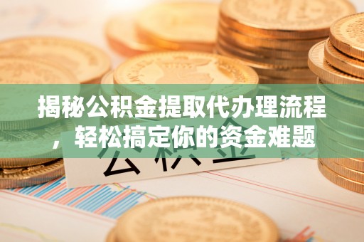 郁南揭秘公积金提取代办理流程，轻松搞定你的资金难题