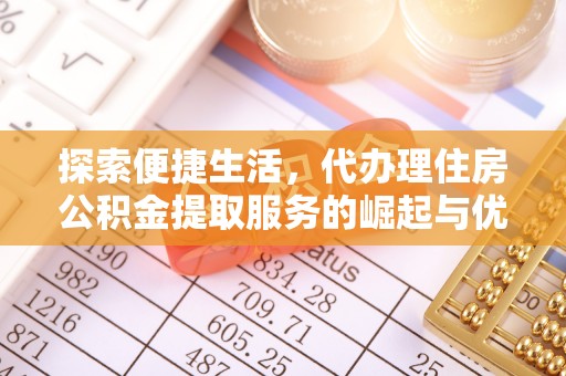 郁南探索便捷生活，代办理住房公积金提取服务的崛起与优势