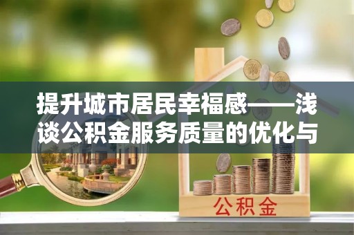 郁南提升城市居民幸福感——浅谈公积金服务质量的优化与未来
