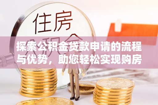 郁南探索公积金贷款申请的流程与优势，助您轻松实现购房梦想