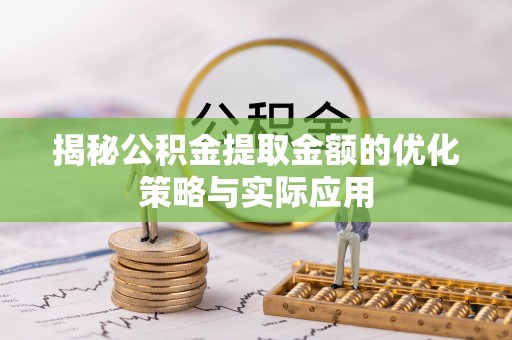 郁南揭秘公积金提取金额的优化策略与实际应用